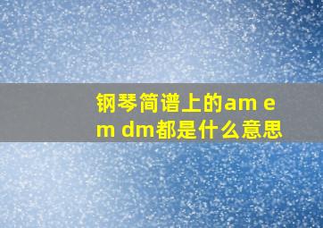 钢琴简谱上的am em dm都是什么意思